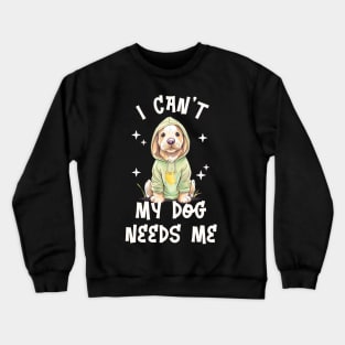 I can't My Dog Needs Me - Funny Puppy Crewneck Sweatshirt
